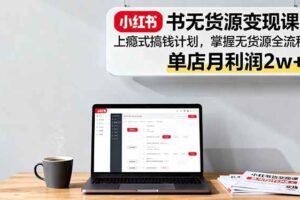 （16256期）小红书电商无货源爆单玩法：店铺开通+爆品筛选+笔记制作，一晚爆单500+-云创智库