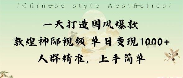 一天打造国风爆款敦煌神邸视频单日变现1k+人群精准，上手简单-云创智库