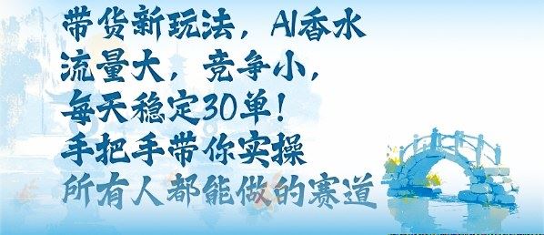 带货新玩法，AI香水，流量大，竞争小，每天稳定30单，手把手带你实操所有人都能做的赛道-云创智库