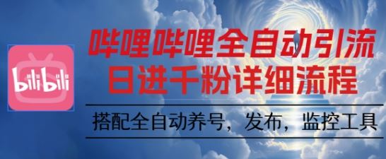 哔哩哔哩全自动引流，一个视频裂变100个矩阵玩法，搭配全自动养号，发布，监控工具【揭秘】-云创智库
