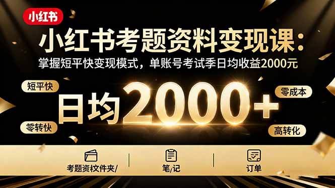 （16260期）小红书考题资料变现课：掌握短平快变现模式，单账号考试季日均收益2000元-云创智库