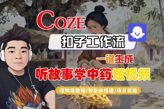 Coze扣子智能体工作流一键生成“听故事学中药“短视频，全流程保姆级教学-云创智库