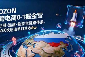 （16274期）俄罗斯Ozon跨境爆单全攻略：新手从0到1出单，单店月均利润1.5万+-云创智库
