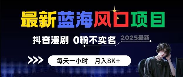 最新蓝海风口项目，抖音漫剧，0粉不实名每天一小时，月入8K+【揭秘】-云创智库
