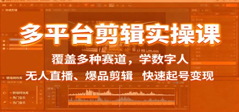 多平台剪辑实操课：覆盖多种赛道，学数字人、无人直播、爆品剪辑，快速起号变现-云创智库