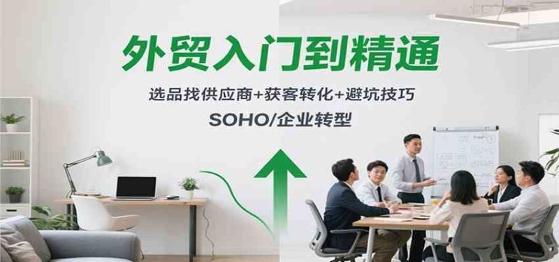 外贸入门到精通，选品找供应商+获客转化+避坑技巧，SOHO/企业转型-云创智库