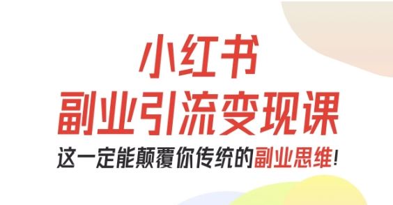 小红书副业引流变现课，从0-1跑通副业项目，这一定能颠覆你传统的副业思维-云创智库
