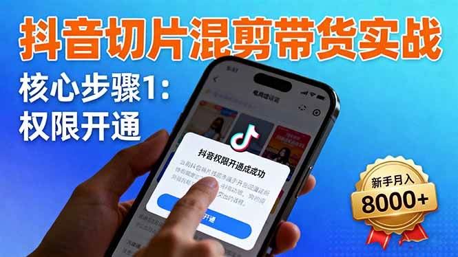 （16319期）抖音切片混剪带货实战：权限开通、商品挂车、混剪手法，新手月入8000+-云创智库
