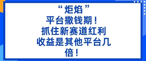 “炬焰”：平台撒钱期！抓住新赛道红利，5分钟二创内容，收益是其他平台几倍！-云创智库
