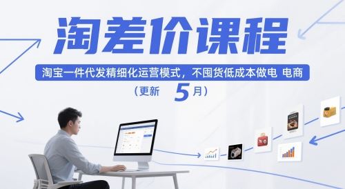 淘差价课程，淘宝一件代发精细化运营模式，不囤货低成本做电商（更新10月）-云创智库