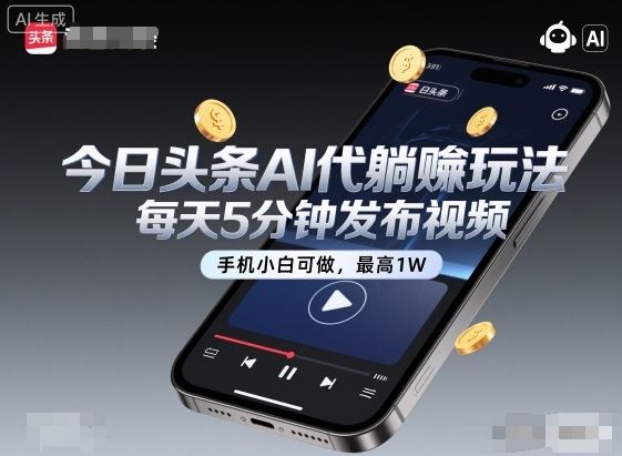 今日头条AI代躺賺玩法，每天5分钟发布视频，手机小白可做，最高1W+【揭秘】-云创智库