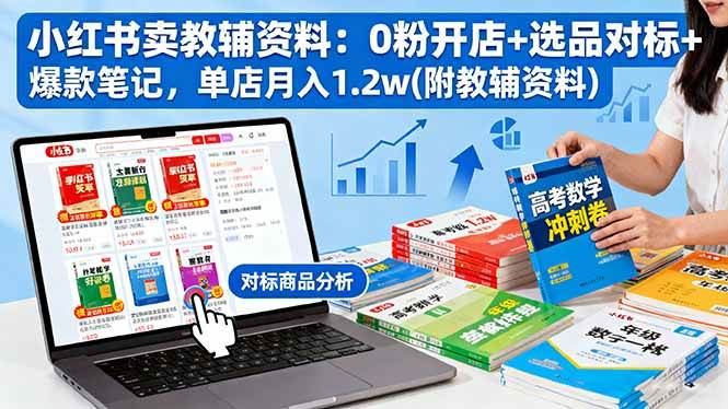 （16331期）小红书卖教辅资料：0粉开店+选品对标+爆款笔记，单店月入1.2w(附教辅资料)-云创智库