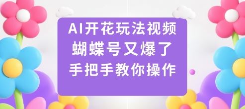 AI开花玩法视频，蝴蝶号又爆了，手把手教你操作-云创智库