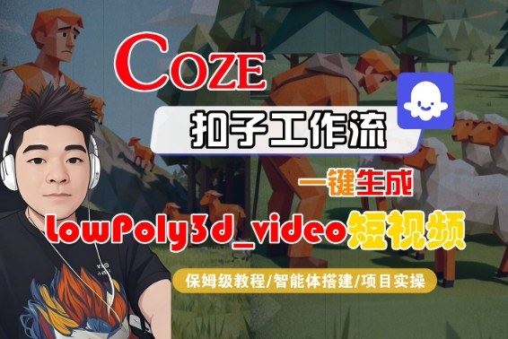 Coze扣子智能体工作流一键生成“LowPoly3d_video“短视频，全流程保姆级教学-云创智库