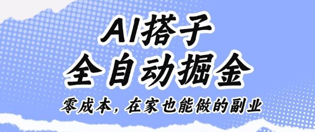 AI搭子全自动掘金零成本，在家也能做的副业【揭秘】-云创智库