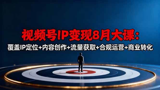 （16361期）视频号IP变现8月大课，覆盖IP定位+内容创作+流量获取+合规运营+商业转化-云创智库