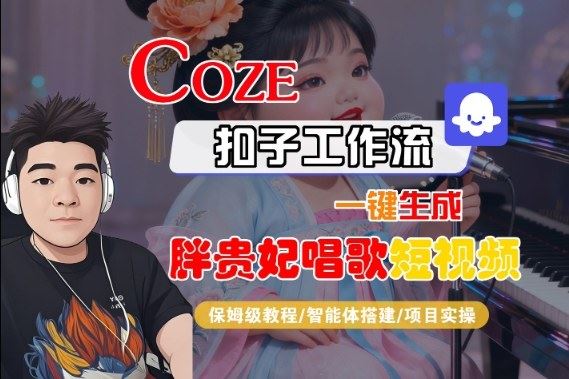 Coze扣子智能体工作流一键生成“胖贵妃对口型唱歌“短视频，全流程保姆级教学-云创智库