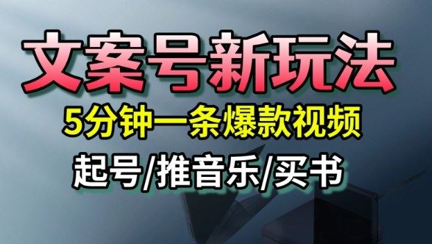 文案号新玩法，5分钟一条爆款视频，流量高，起号快，多方位变现-云创智库