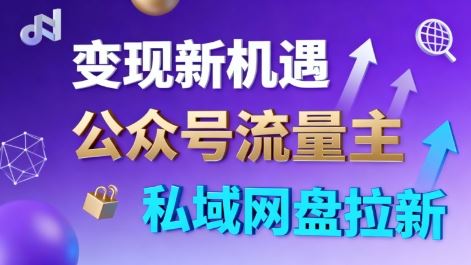 公众号流量主+私域网盘拉新，多方式变现，简单易上手，当天就有收益-云创智库