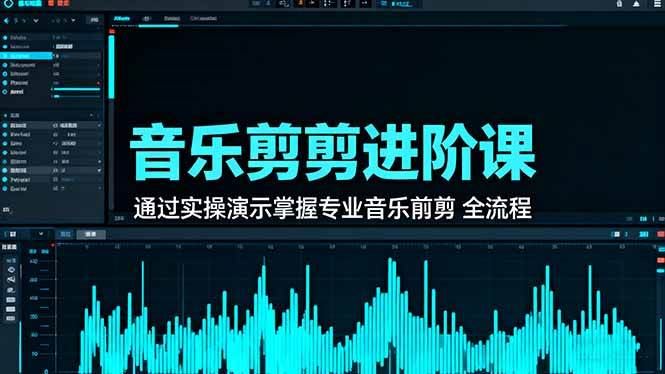 （16383期）音乐剪辑进阶课：通过实操演示掌握专业的音乐剪辑全流程技能-云创智库