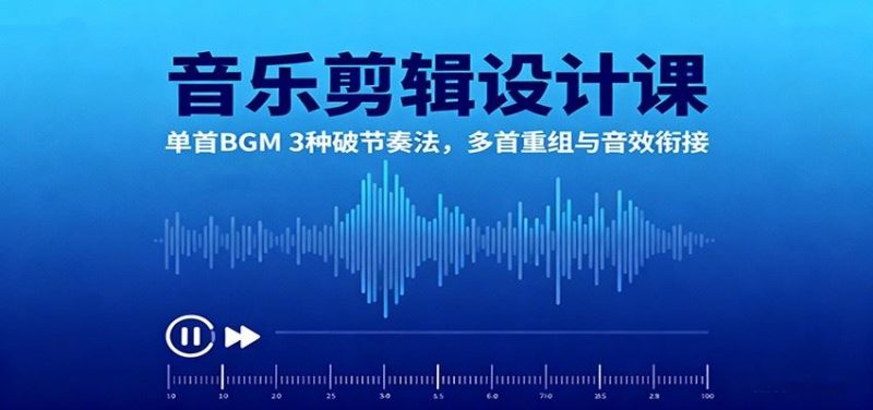 音乐剪辑设计课：单首BGM 3种破节奏法，多首重组与音效衔接-云创智库