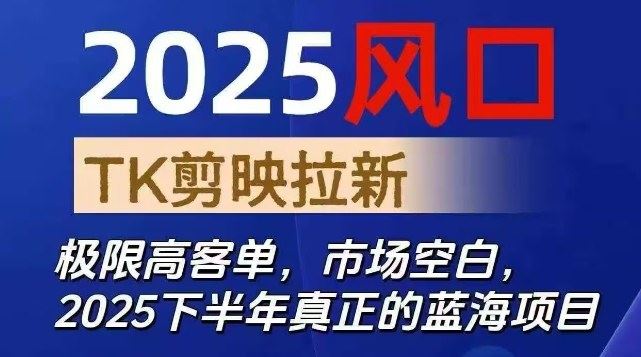 2025风口TK剪映capcut拉新项目，极限高客单，市场空白，2025下半年真正的蓝海项目-云创智库