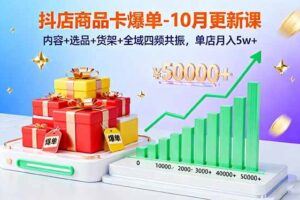 （16386期）2025抖音小店实操课，店铺入驻、选品上架、动销推广，快速盈利，日销千单-云创智库