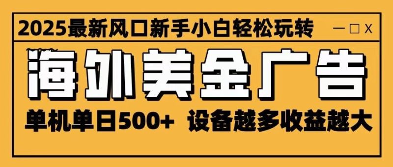 2025最新风口 海外美金广告 单机单日500+ 可无限放大 设备越多收益越大 轻松上手-云创智库