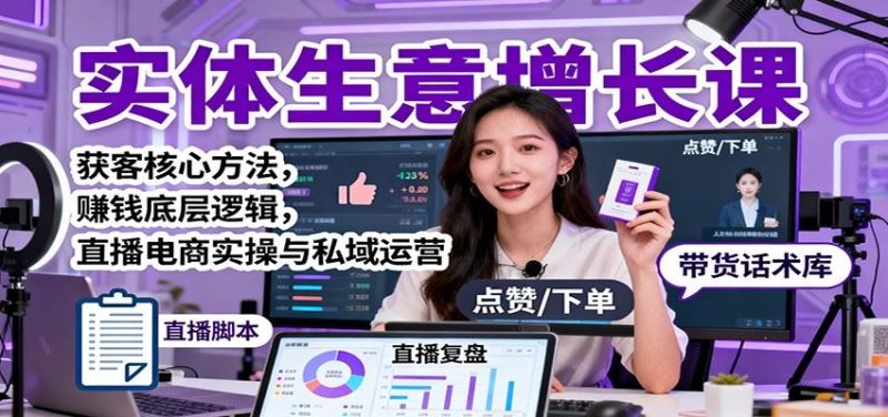 实体生意增长课：获客核心方法，赚钱底层逻辑，直播电商实操与私域运营-云创智库