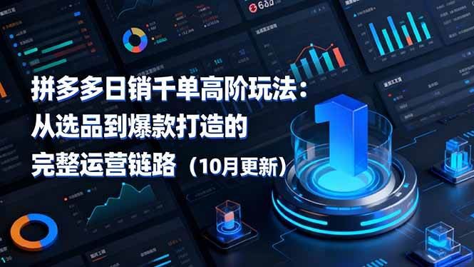 （16404期）拼多多日销千单高阶玩法：从选品到爆款打造的完整运营链路（10月更新）-云创智库