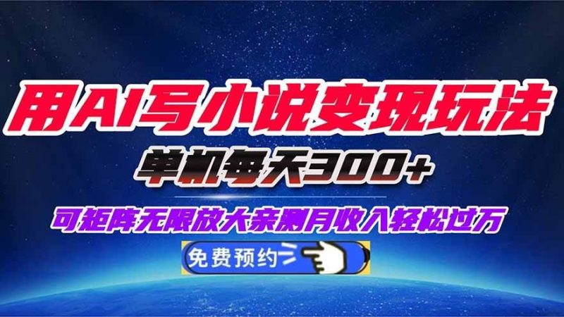 （16412期）用AI写小说变现玩法，单机每天300+可矩阵无限放大，亲测小白也能轻松月…-云创智库