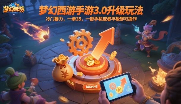 梦幻西游手游3.0升级玩法，冷门暴力，一单35，一部手机或者平板即可操作，一天几张轻轻松松【揭秘】-云创智库