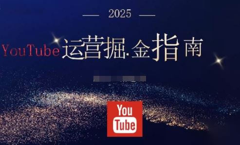 2025油管YouTuBe运营掘金指南，全方位帮你从零搭建油管运营体系-云创智库