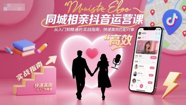 同城相亲抖音运营课，从入门到精通的实战指南，快速高效匹配对象-云创智库