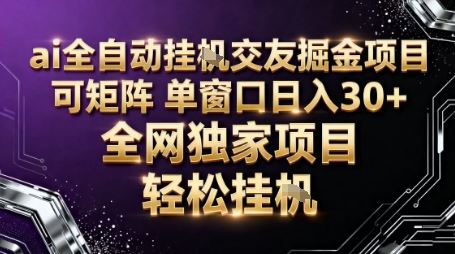 AI全自动聊天交友掘金项目，批量可矩阵，单窗口收益轻松30+【揭秘】-云创智库