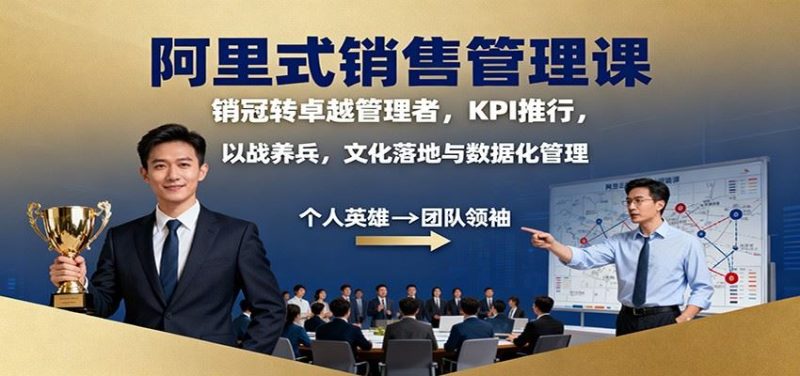 阿里式销售管理课：销冠转卓越管理者，KPI 推行，以战养兵，文化落地与数据化管理-云创智库