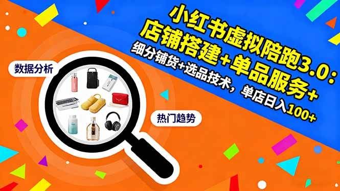 （16451期）小红书虚拟陪跑3.0：店铺搭建+单品服务+细分铺货+选品技术，单店日入100+-云创智库