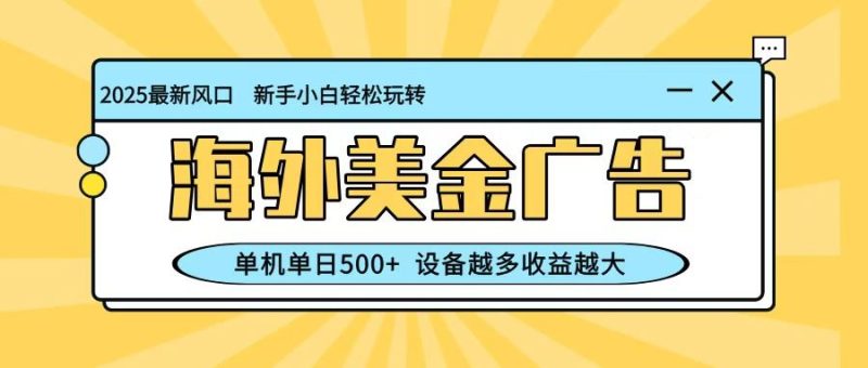 最新蓝海项目，海外美金广告，单机单日500+，可矩阵放大，设备越多收益越大-云创智库