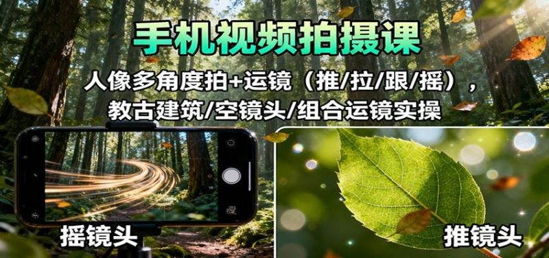 手机视频拍摄课：人像多角度拍+运镜（推/拉/跟/摇），古建筑/空镜头/组合运镜实操-云创智库