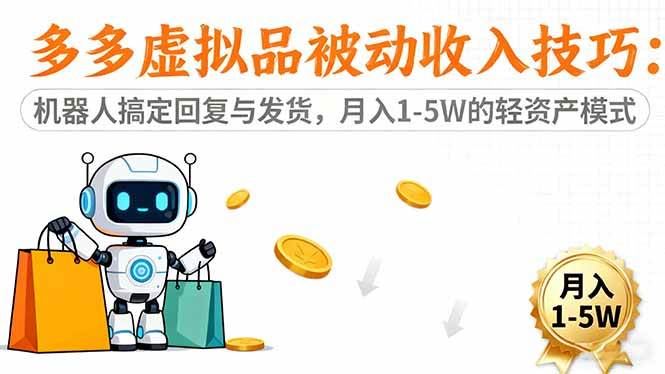（16464期）多多虚拟品被动收入技巧：机器人搞定回复与发货，月入 1-5W 的轻资产模式-云创智库
