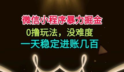 微信小程序暴力掘金，0撸玩法，没难度，一天稳定进账几张【揭秘】-云创智库