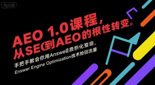 AEO 1.0 课程，从SEO到AE0的基命性转变，手把手教会你用AnswerEngineOptimization技术抢回流量（更新）-云创智库