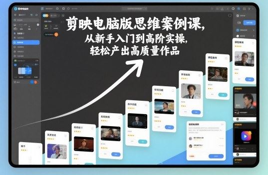 剪映电脑版思维案例课，从新手入门到高阶实操，轻松产出高质量作品-云创智库