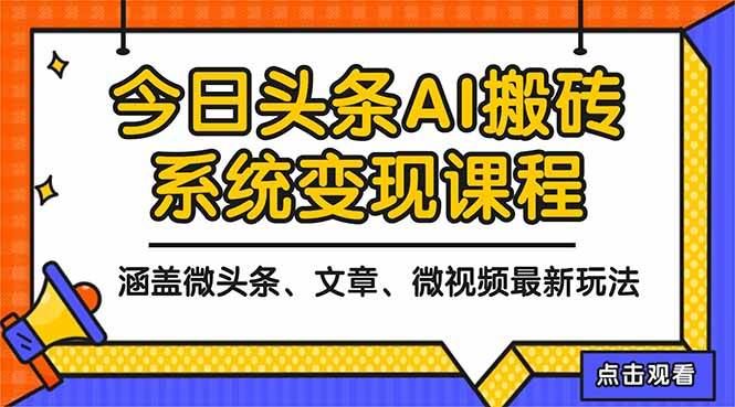 （16543期）2025今日头条最新AI玩法教程，涵盖微头条、文章、微视频三种变现玩法，…-云创智库