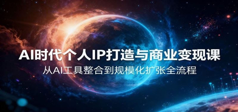 AI时代个人IP打造与商业变现课，从AI工具整合到规模化扩张全流程-云创智库
