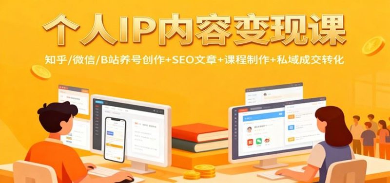 个人IP内容变现课：知乎/微信/B站养号创作+SEO文章+课程制作+私域成交转化-云创智库