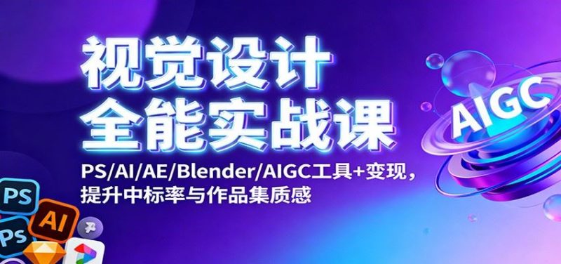 视觉设计全能实战课：PS/AI/AE/Blender/AIGC工具+变现，提升中标率与作品集质感-云创智库