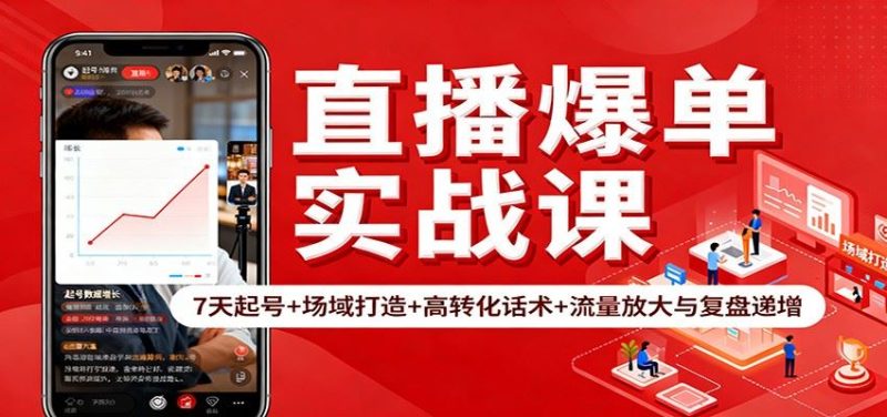 直播爆单实战课：7天起号+场域打造+高转化话术+流量放大与复盘递增-云创智库