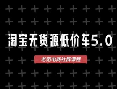 淘宝无货源价车5.0，​2025最新VIP淘宝无货源课程，1688代发，蓝海选品，零成本创业首选（更新）-云创智库