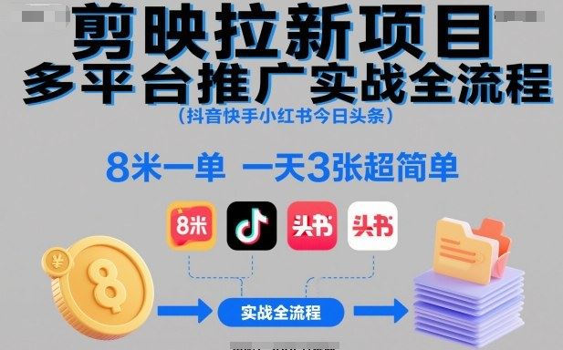 剪映拉新项目多平台推广实战全流程（抖音快手小红书今日头条），8米一单，一天3张超简单-云创智库